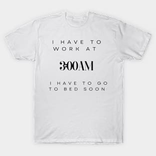 Work at 3am I have to go to bed soon T-Shirt